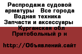 Распродажа судовой арматуры - Все города Водная техника » Запчасти и аксессуары   . Курганская обл.,Притобольный р-н